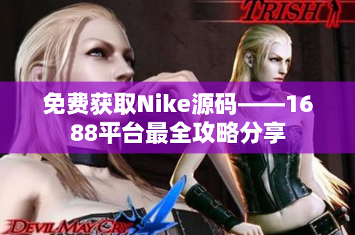 免费获取Nike源码——1688平台最全攻略分享