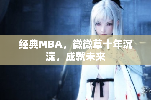 经典MBA，微微草十年沉淀，成就未来