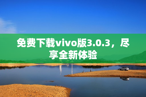 免费下载vivo版3.0.3，尽享全新体验