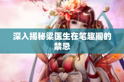 深入揭秘梁医生在笔趣阁的禁忌