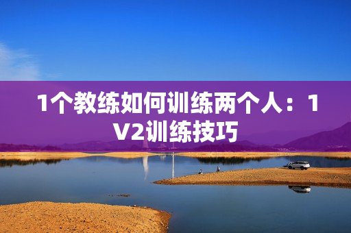 1个教练如何训练两个人：1V2训练技巧