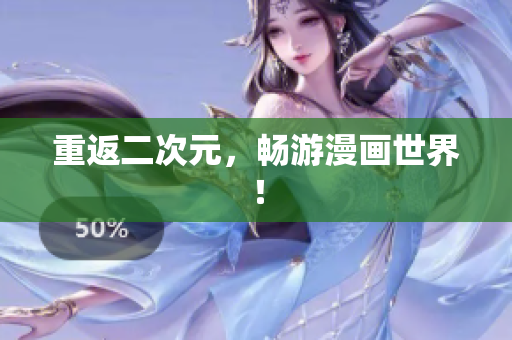 重返二次元，畅游漫画世界！