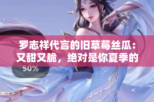罗志祥代言的旧草莓丝瓜：又甜又脆，绝对是你夏季的首选