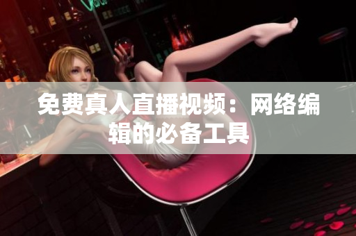 免费真人直播视频：网络编辑的必备工具