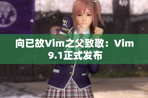 向已故Vim之父致敬：Vim 9.1正式发布