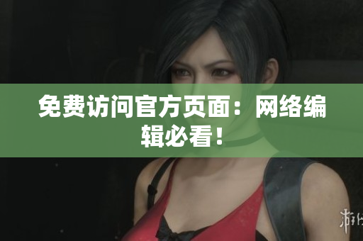 免费访问官方页面：网络编辑必看！