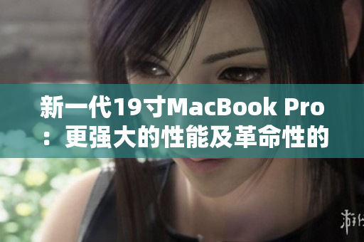 新一代19寸MacBook Pro：更强大的性能及革命性的设计