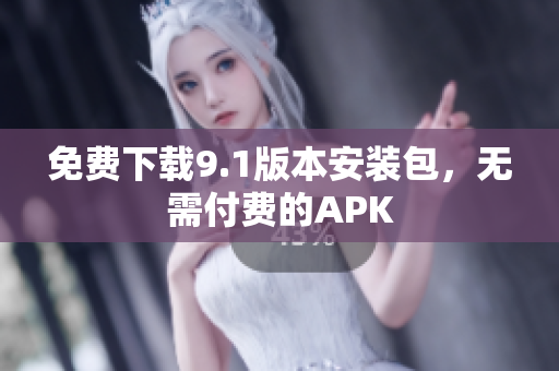 免费下载9.1版本安装包，无需付费的APK