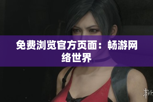 免费浏览官方页面：畅游网络世界