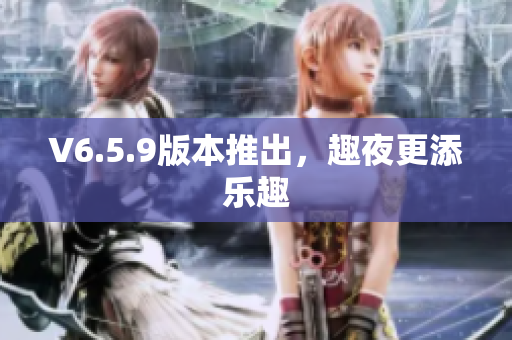 V6.5.9版本推出，趣夜更添乐趣