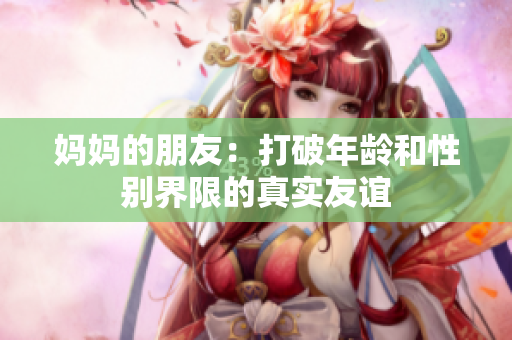 妈妈的朋友：打破年龄和性别界限的真实友谊