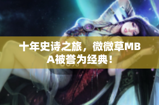 十年史诗之旅，微微草MBA被誉为经典！