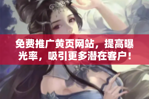 免费推广黄页网站，提高曝光率，吸引更多潜在客户！