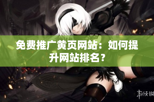 免费推广黄页网站：如何提升网站排名？