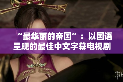“最华丽的帝国”：以国语呈现的最佳中文字幕电视剧