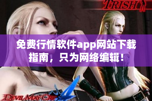 免费行情软件app网站下载指南，只为网络编辑！