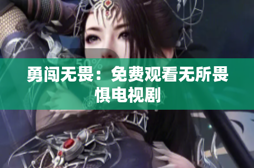 勇闯无畏：免费观看无所畏惧电视剧