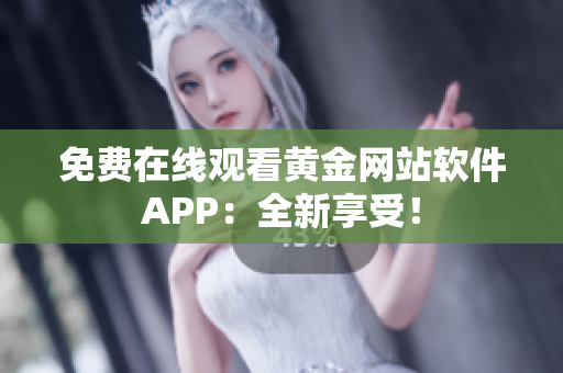 免费在线观看黄金网站软件APP：全新享受！