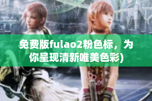 免费版fulao2粉色标，为你呈现清新唯美色彩)