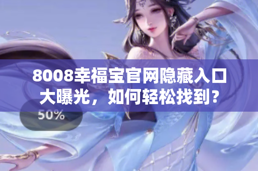 8008幸福宝官网隐藏入口大曝光，如何轻松找到？