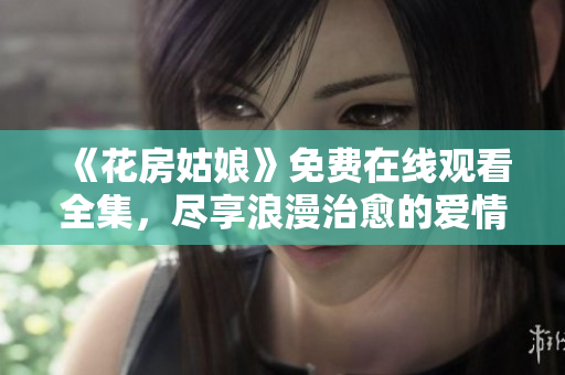 《花房姑娘》免费在线观看全集，尽享浪漫治愈的爱情故事