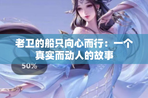 老卫的船只向心而行：一个真实而动人的故事