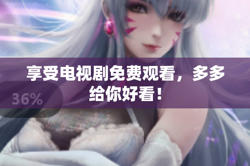享受电视剧免费观看，多多给你好看！
