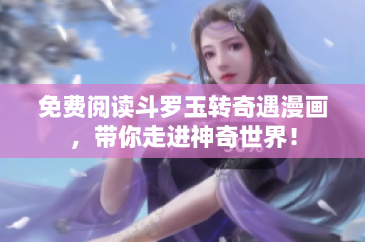 免费阅读斗罗玉转奇遇漫画，带你走进神奇世界！