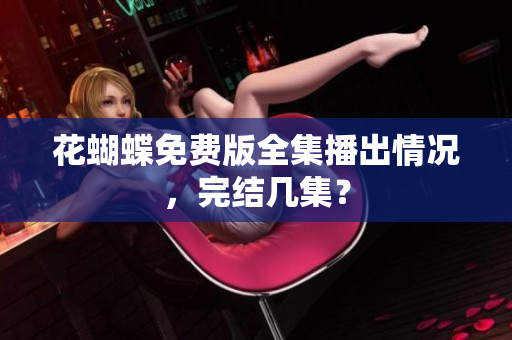 花蝴蝶免费版全集播出情况，完结几集？