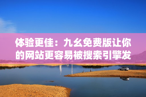 体验更佳：九幺免费版让你的网站更容易被搜索引擎发现)