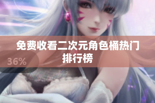 免费收看二次元角色桶热门排行榜