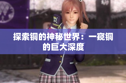 探索铜的神秘世界：一窥铜的巨大深度