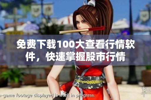 免费下载100大查看行情软件，快速掌握股市行情