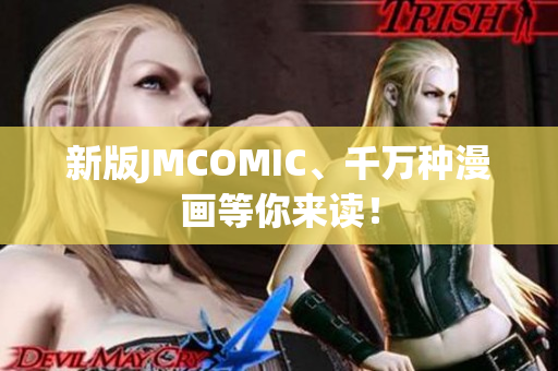 新版JMCOMIC、千万种漫画等你来读！