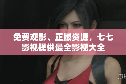 免费观影、正版资源，七七影视提供最全影视大全