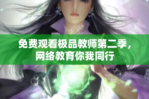 免费观看极品教师第二季，网络教育你我同行