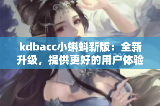 kdbacc小蝌蚪新版：全新升级，提供更好的用户体验