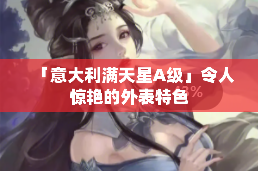 「意大利满天星A级」令人惊艳的外表特色