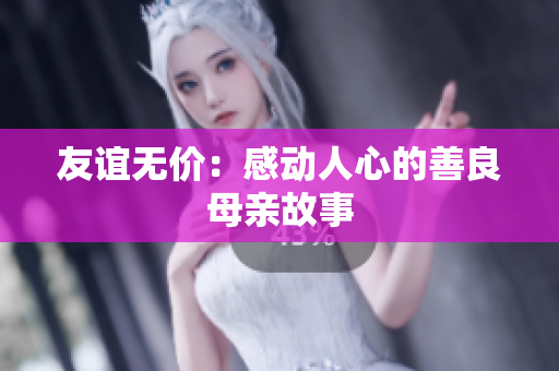 友谊无价：感动人心的善良母亲故事