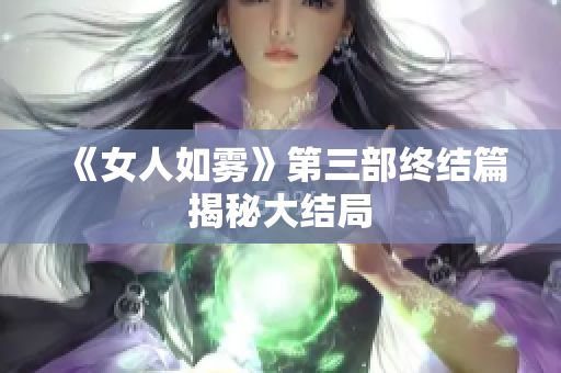 《女人如雾》第三部终结篇揭秘大结局