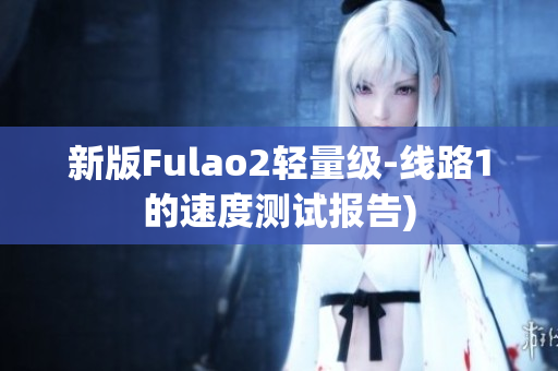 新版Fulao2轻量级-线路1的速度测试报告)
