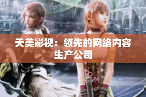 天美影视：领先的网络内容生产公司