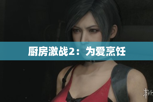 厨房激战2：为爱烹饪