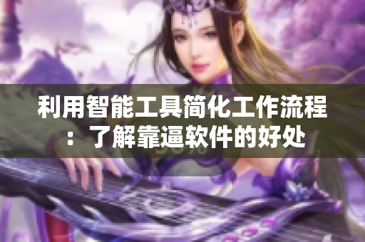 利用智能工具简化工作流程：了解靠逼软件的好处