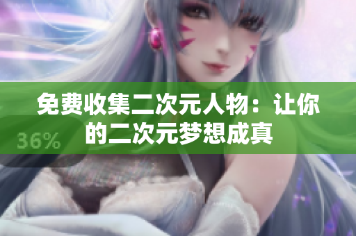 免费收集二次元人物：让你的二次元梦想成真