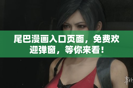 尾巴漫画入口页面，免费欢迎弹窗，等你来看！