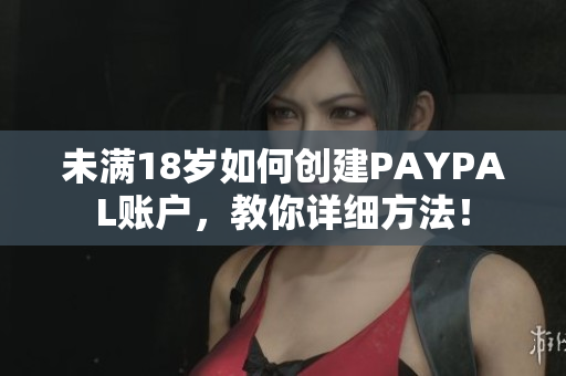 未满18岁如何创建PAYPAL账户，教你详细方法！