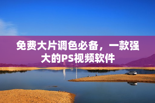免费大片调色必备，一款强大的PS视频软件