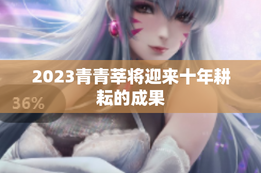 2023青青莘将迎来十年耕耘的成果