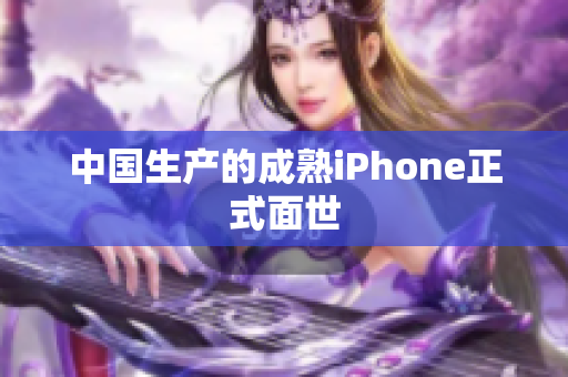 中国生产的成熟iPhone正式面世
